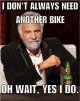 I Don't Always Need Another Bike....jpg